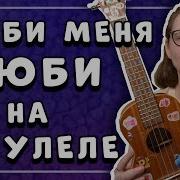 Люби Меня Люби На Укулеле