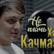 Хасан Качмазов Не Плачь