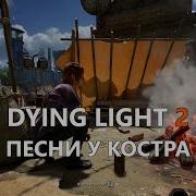 Dying Light 2 Stay Human Песни У Костра Удел Всех Сирот