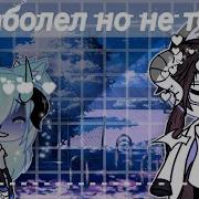 Я Заболел Но Не Тобой Gacha Life