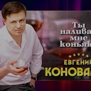 Евгений Коновалов Ты Наливай Мне Коньяка