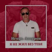 Ашуров Я Не Жил Без Тебя