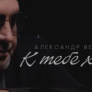 Александр Вестов К Тебе Хочу