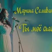 Марина Селиванова Ты Моё Счастье