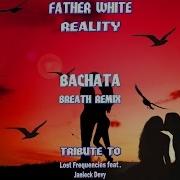 Father White Reality Bachata Breath Remix Tribute To Lost Frequencies