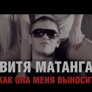 Как Она Меня Выносит Витя Матанга