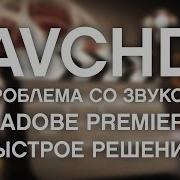 Avchd Нет Звук В Adobe Premiere Быстрое Решение Avchd No Sound