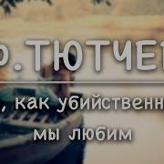 Тютчев О Как Убийственно Мы Любим