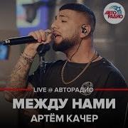 Артём Качер Между Нами Live Авторадио