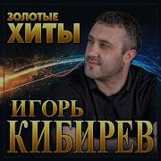 Игорь Кибирев Золотые Хиты