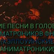 Какие Песни В Головах У Аниматроников Фнаф 4 Хэллоуинские Аниматроники