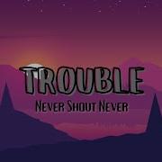 It S Called Trouble By Never Shout Never