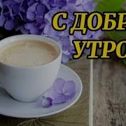 Доброго Утра Прекрасного Дня Ярких Событий Без Грусти И Зла