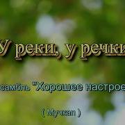 У Реки У Речки Исп Анс Хорошее Настроение Мучкап