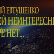 Евгений Евтушенко Людей Неинтересных В Мире Нет Стихи