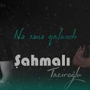 Sahmali Taciroglu Nə Sənə Qalandı