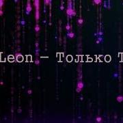 Только Ты Leon