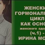 Женский Гормональный Цикл Как Основа Женского Здоровья Ч 1 Ирина Мороз