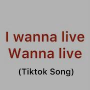 I Wanna Live Wanna Live Tiktok