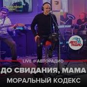 Моральный Кодекс До Свидания Мама Live Авторадио