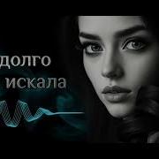 Как Долго Я Тебя Искала Песня