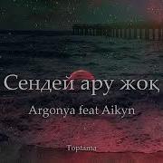 Argonya Feat Aikyn Сендей Ару Жоқ Cөзі Текст Lyrics