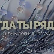 Когда Ти Рядом Милана Люлькин Минус