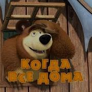 Маша И Медведь Когда Все Дома