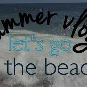 Summer Vlog Let S Go To The Beach