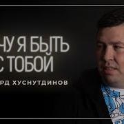 Хочу Я Быть С Тобой Эдуард Хуснутдинов