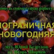 Пограничная Новогодняя Муз Юрий Безруков Ст Игорь Ширяев Исполняет