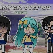 Can T Get Over You Meme Gachaverse