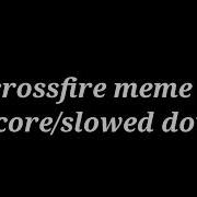 Crossfire Meme Slowed Down