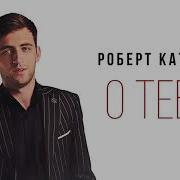 О Тебе Роберт Катчиев