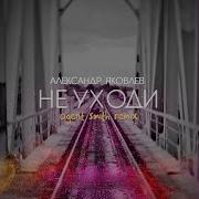 Не Уходи Александр Яковлев Ремикс