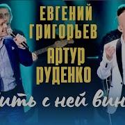 Евгений Григорьев И Артур Пить С Ней Вино