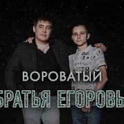 Братья Егоровы Вороватый