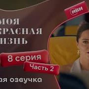 Моя Прекрасная Жизнь 8 Серия 2 Часть