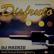 Aye Soto John Moon Disfruto Dj Maikiu Deep Sensual Bachata Remix