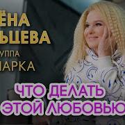 Алёна Мальцева И Гр Ярмарка Что Делать С Этой Любовью