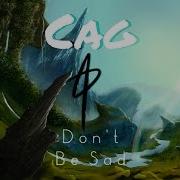 Cag Don T Be Sad