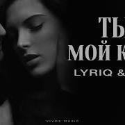 Ты Мой Кайф Lyriq Toni