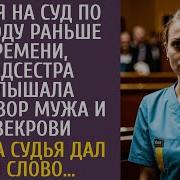 Придя На Суд По Разводу Раньше Медсестра Услышала Разговор Мужа И Свекрови А Едва Судья Дал Слово