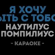 Наутилус Помпилиус Я Хочу Быть С Тобой Караоке