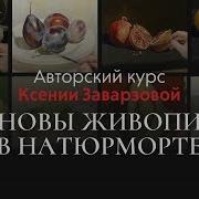 Основы Живописи В Натюрморте Авторский Курс Ксении Заварзовой