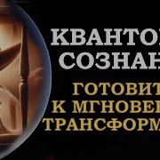 Квантовое Сознание Готовится К Мгновенно Трансформации