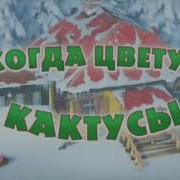 Песенки Нолика Когда Цветут Кактусы