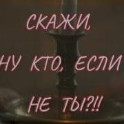 Скажи Ну Кто Если Не Ты