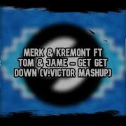 Merk Kremont Ft Tom Jame Get Get Down V Victor Mashup