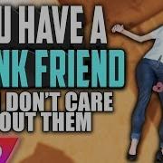 You Have A Drunk Friend But I Don T Care About Them